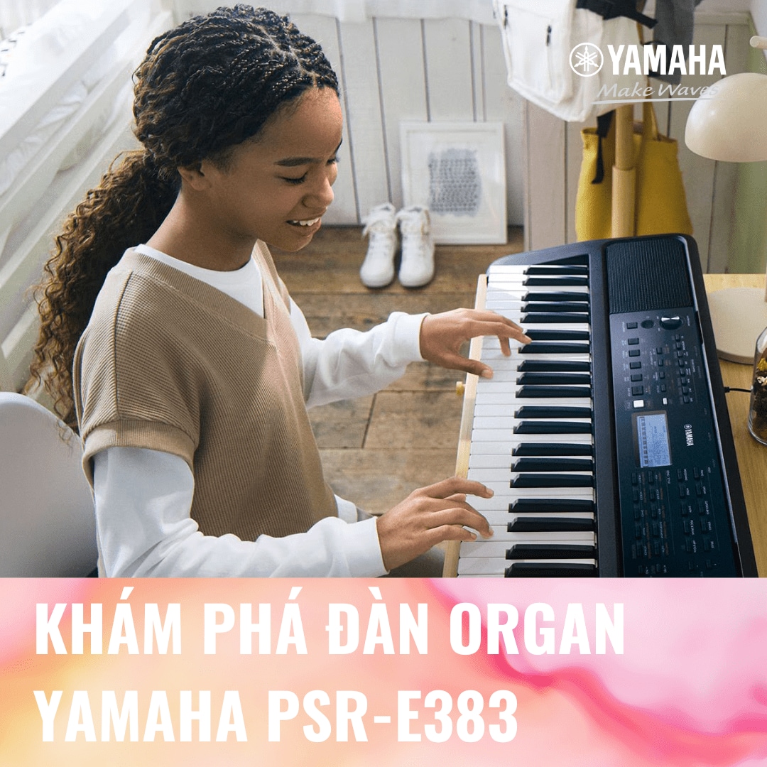 KHÁM PHÁ ĐÀN ORGAN YAMAHA PSR-E383: LỰA CHỌN TỐT ...