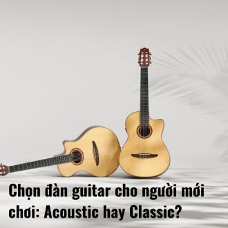 Chọn đàn guitar cho người mới chơi: Acoustic hay Classic?